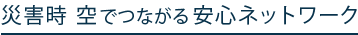 災害時 空でつながる安心ネットワーク